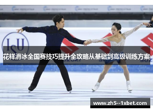花样滑冰全国赛技巧提升全攻略从基础到高级训练方案 花样滑冰全国赛技巧提升全攻略从基础到高级训练方案