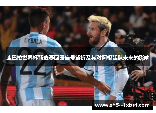 迪巴拉世界杯预选赛回暖信号解析及其对阿根廷队未来的影响 迪巴拉世界杯预选赛回暖信号解析及其对阿根廷队未来的影响