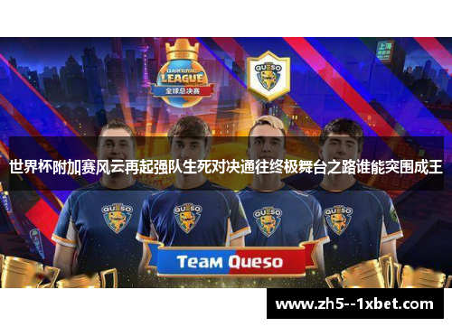 世界杯附加赛风云再起强队生死对决通往终极舞台之路谁能突围成王