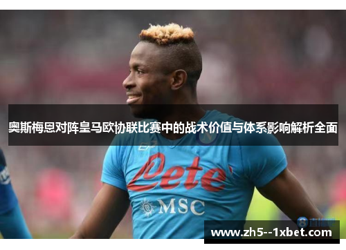 奥斯梅恩对阵皇马欧协联比赛中的战术价值与体系影响解析全面