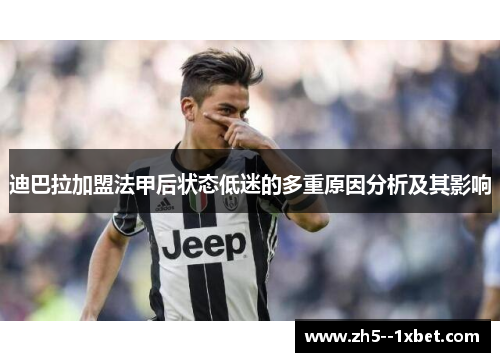 迪巴拉加盟法甲后状态低迷的多重原因分析及其影响 迪巴拉加盟法甲后状态低迷的多重原因分析及其影响