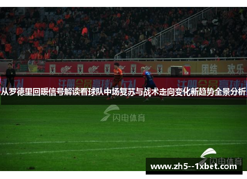 从罗德里回暖信号解读看球队中场复苏与战术走向变化新趋势全景分析 从罗德里回暖信号解读看球队中场复苏与战术走向变化新趋势全景分析
