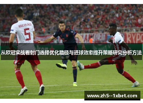从欧冠实战看射门选择优化路径与进球效率提升策略研究分析方法 从欧冠实战看射门选择优化路径与进球效率提升策略研究分析方法