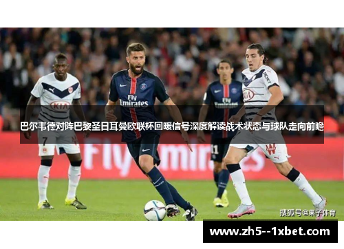 巴尔韦德对阵巴黎圣日耳曼欧联杯回暖信号深度解读战术状态与球队走向前瞻