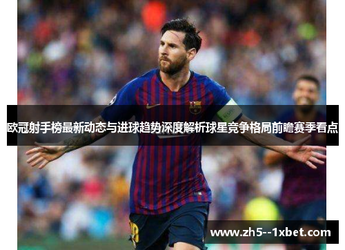 欧冠射手榜最新动态与进球趋势深度解析球星竞争格局前瞻赛季看点 欧冠射手榜最新动态与进球趋势深度解析球星竞争格局前瞻赛季看点