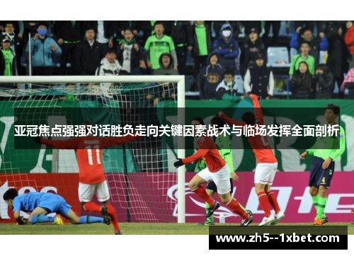 亚冠焦点强强对话胜负走向关键因素战术与临场发挥全面剖析