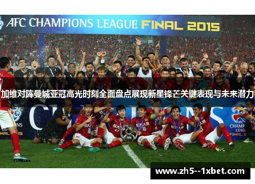 加维对阵曼城亚冠高光时刻全面盘点展现新星锋芒关键表现与未来潜力