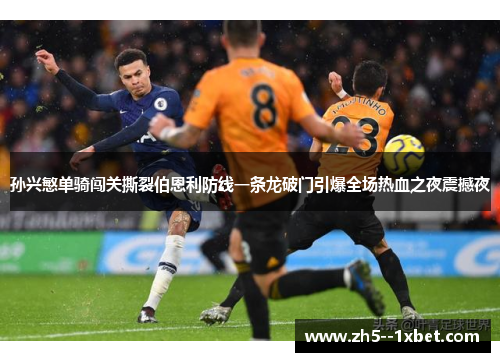 孙兴慜单骑闯关撕裂伯恩利防线一条龙破门引爆全场热血之夜震撼夜