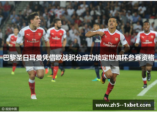 巴黎圣日耳曼凭借欧战积分成功锁定世俱杯参赛资格 巴黎圣日耳曼凭借欧战积分成功锁定世俱杯参赛资格