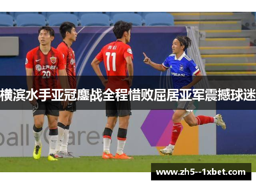 横滨水手亚冠鏖战全程惜败屈居亚军震撼球迷