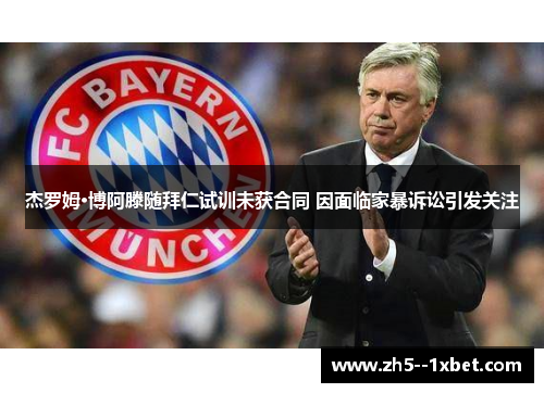 杰罗姆·博阿滕随拜仁试训未获合同 因面临家暴诉讼引发关注