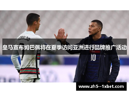 皇马宣布姆巴佩将在夏季访问亚洲进行品牌推广活动 皇马宣布姆巴佩将在夏季访问亚洲进行品牌推广活动