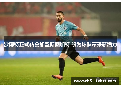 沙博特正式转会加盟斯图加特 盼为球队带来新活力 沙博特正式转会加盟斯图加特 盼为球队带来新活力