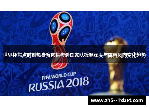 世界杯焦点时刻热身赛密集考验国家队板凳深度与阵容风向变化趋势 世界杯焦点时刻热身赛密集考验国家队板凳深度与阵容风向变化趋势