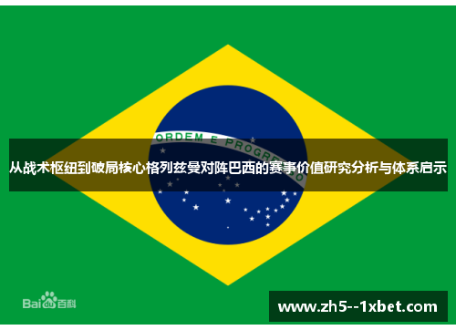 从战术枢纽到破局核心格列兹曼对阵巴西的赛事价值研究分析与体系启示