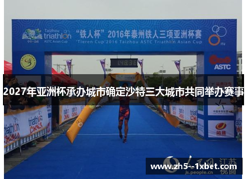 2027年亚洲杯承办城市确定沙特三大城市共同举办赛事 2027年亚洲杯承办城市确定沙特三大城市共同举办赛事