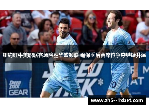 纽约红牛美职联客场险胜华盛顿联 确保季后赛席位争夺继续升温 纽约红牛美职联客场险胜华盛顿联 确保季后赛席位争夺继续升温